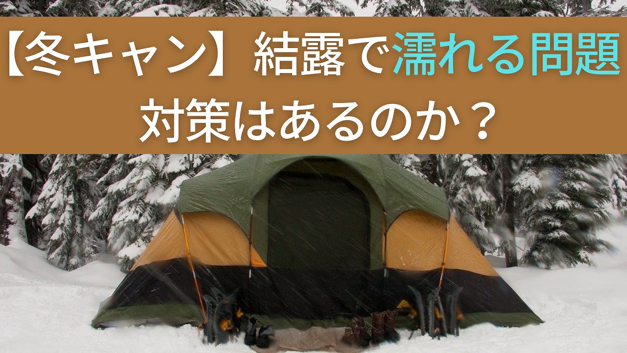 冬キャンプのテントが結露で濡れる問題 対策はあるか？